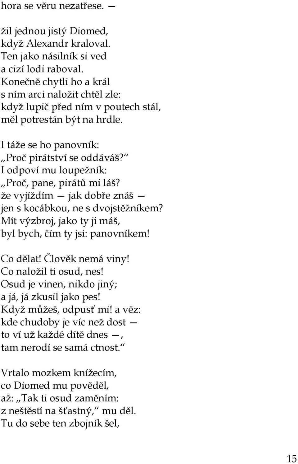 I odpoví mu loupežník: Proč, pane, pirátů mi láš? že vyjíždím jak dobře znáš jen s kocábkou, ne s dvojstěžníkem? Mít výzbroj, jako ty ji máš, byl bych, čím ty jsi: panovníkem! Co dělat!