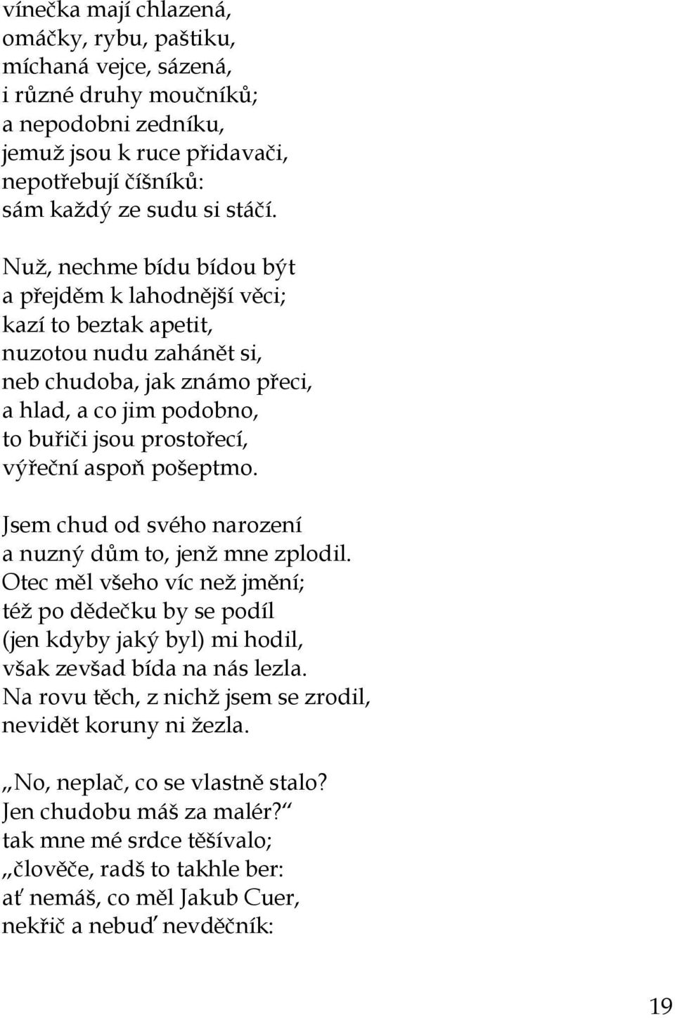 aspoň pošeptmo. Jsem chud od svého narození a nuzný dům to, jenž mne zplodil. Otec měl všeho víc než jmění; též po dědečku by se podíl (jen kdyby jaký byl) mi hodil, však zevšad bída na nás lezla.