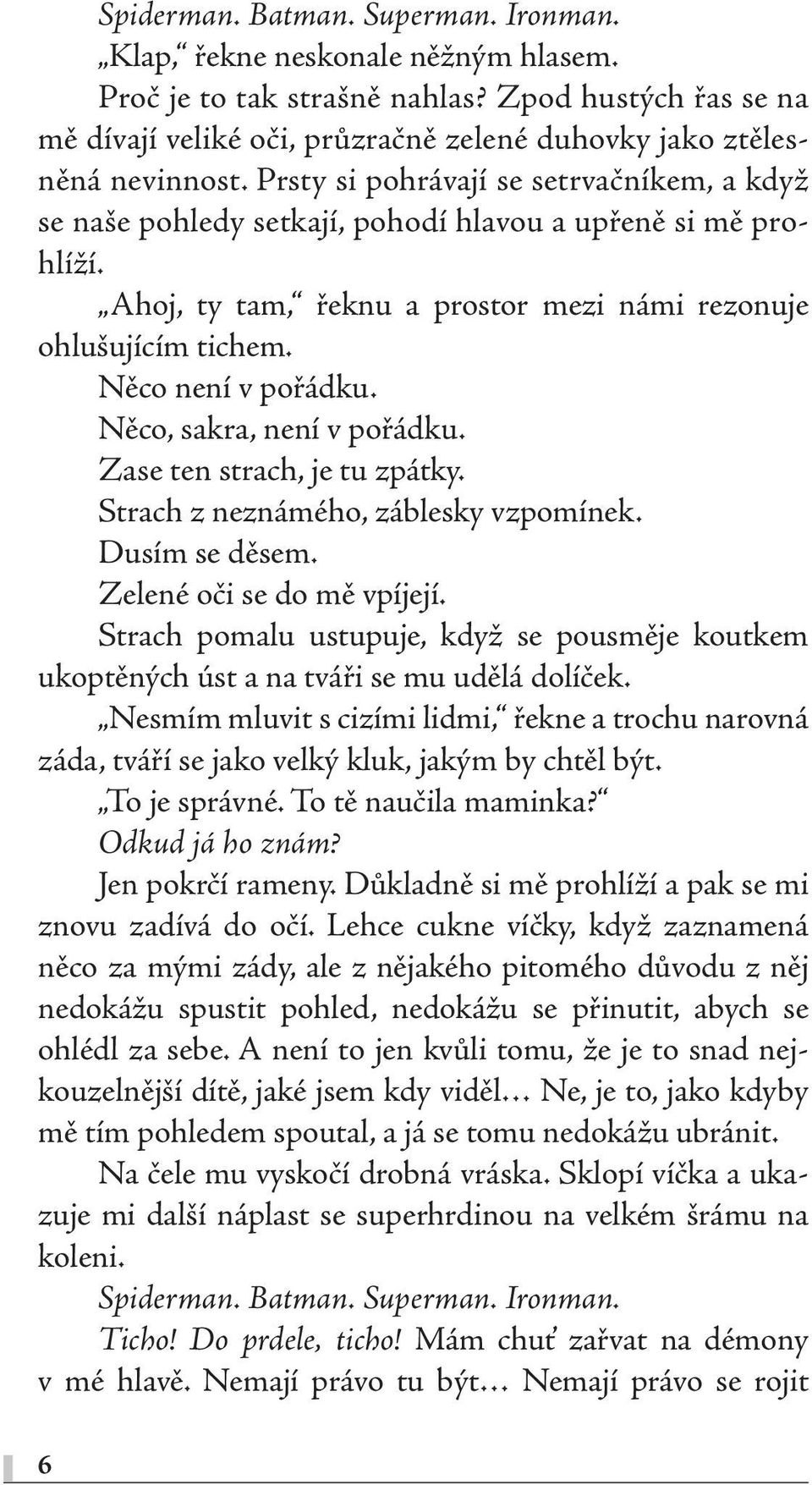 Prsty si pohrávají se setrvačníkem, a když se naše pohledy setkají, pohodí hlavou a upřeně si mě prohlíží. Ahoj, ty tam, řeknu a prostor mezi námi rezonuje ohlušujícím tichem. Něco není v pořádku.