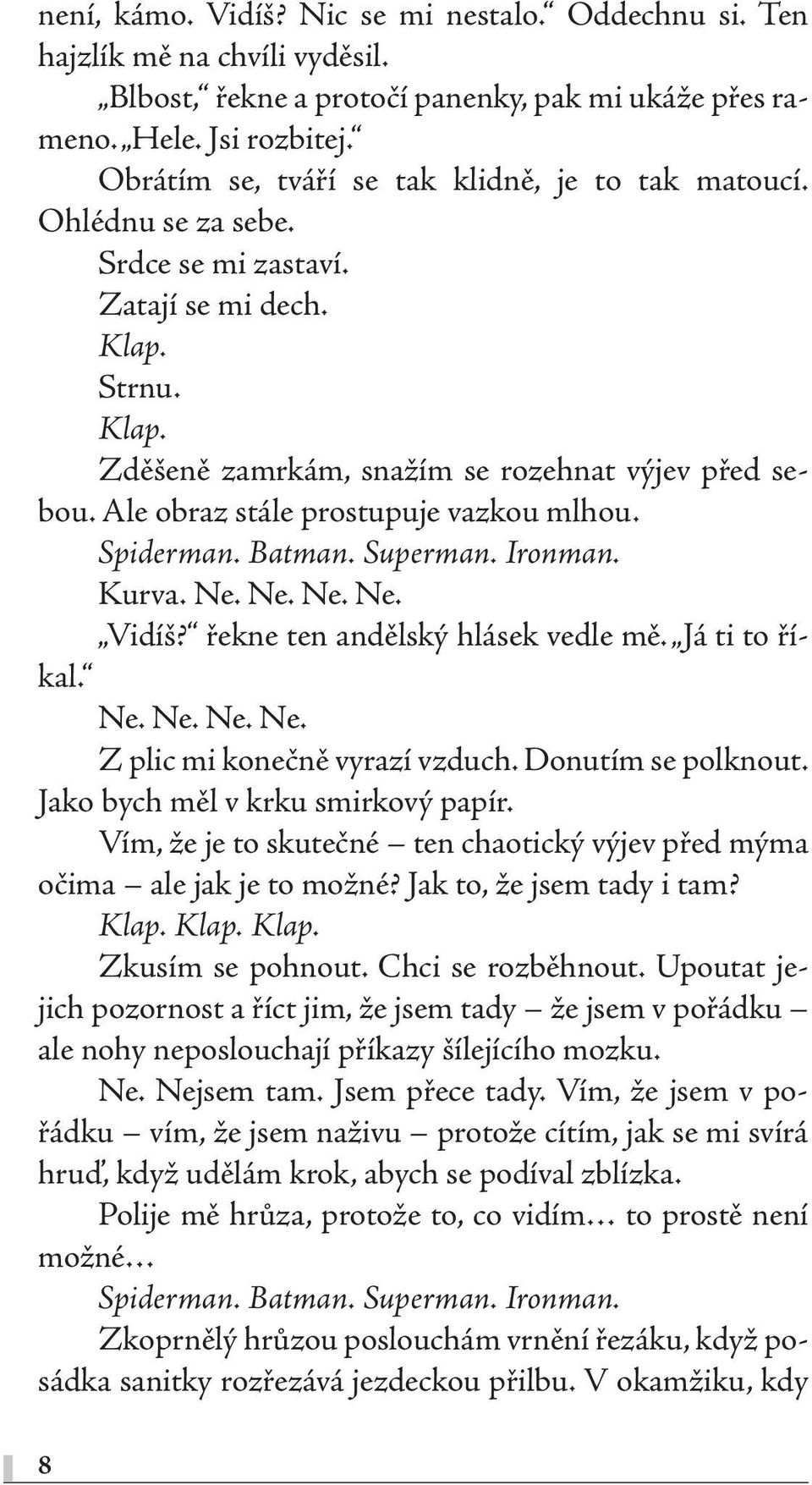 Ale obraz stále prostupuje vazkou mlhou. Spiderman. Batman. Superman. Ironman. Kurva. Ne. Ne. Ne. Ne. Vidíš? řekne ten andělský hlásek vedle mě. Já ti to říkal. Ne. Ne. Ne. Ne. Z plic mi konečně vyrazí vzduch.