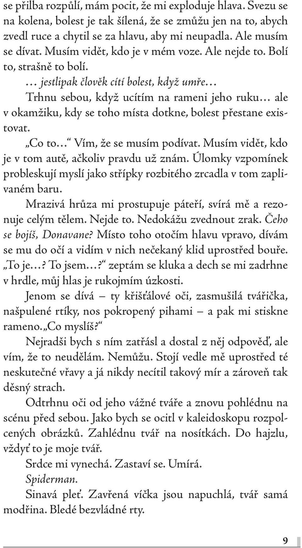 jestlipak člověk cítí bolest, když umře Trhnu sebou, když ucítím na rameni jeho ruku ale v okamžiku, kdy se toho místa dotkne, bolest přestane existovat. Co to Vím, že se musím podívat.