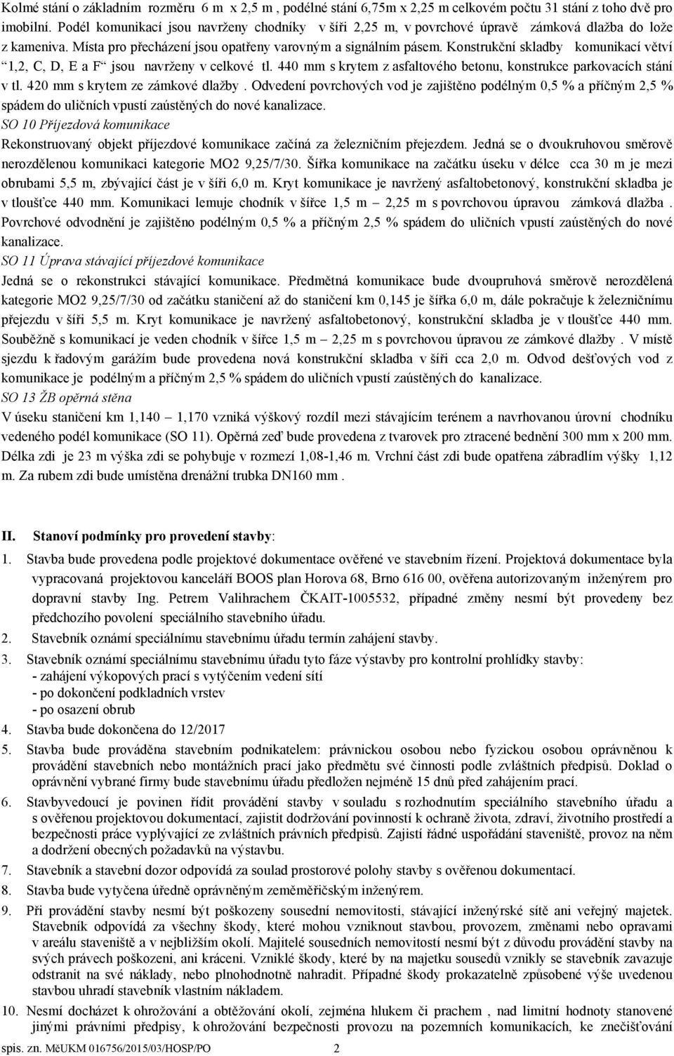 Konstrukční skladby komunikací větví 1,2, C, D, E a F jsou navrženy v celkové tl. 440 mm s krytem z asfaltového betonu, konstrukce parkovacích stání v tl. 420 mm s krytem ze zámkové dlažby.