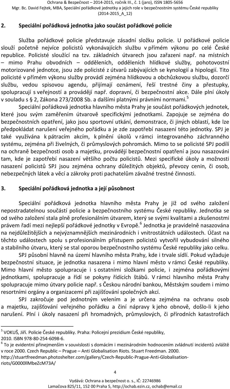 na místních mimo Prahu obvodních odděleních, odděleních hlídkové služby, pohotovostní motorizované jednotce, jsou zde policisté z útvarů zabývajících se kynologií a hipologií.