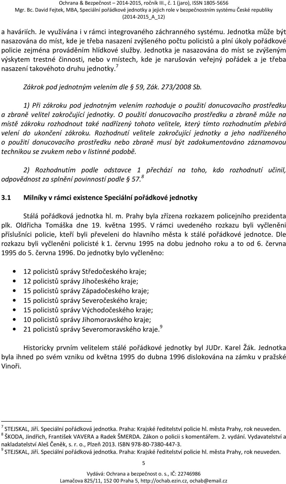 Jednotka je nasazována do míst se zvýšeným výskytem trestné činnosti, nebo v místech, kde je narušován veřejný pořádek a je třeba nasazení takovéhoto druhu jednotky.