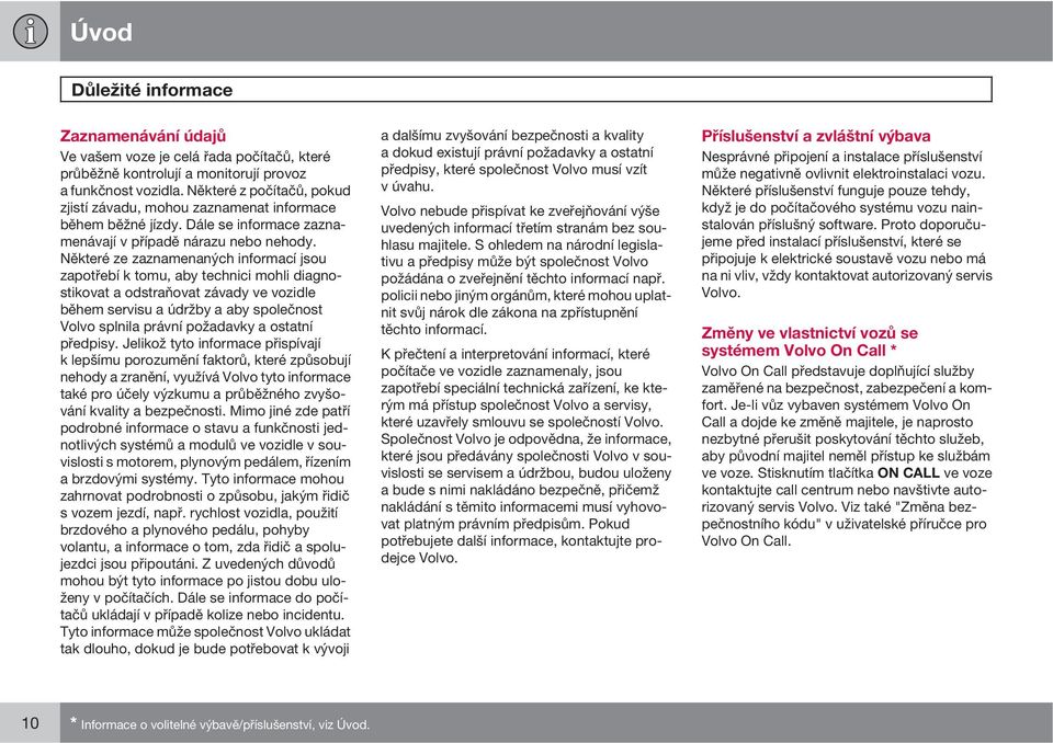 Některé ze zaznamenaných informací jsou zapotřebí k tomu, aby technici mohli diagnostikovat a odstraňovat závady ve vozidle během servisu a údržby a aby společnost Volvo splnila právní požadavky a