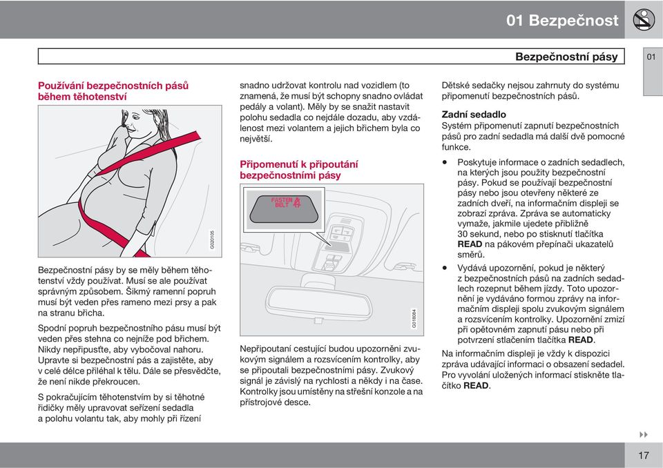 Nikdy nepřipusťte, aby vybočoval nahoru. Upravte si bezpečnostní pás a zajistěte, aby v celé délce přiléhal k tělu. Dále se přesvědčte, že není nikde překroucen.