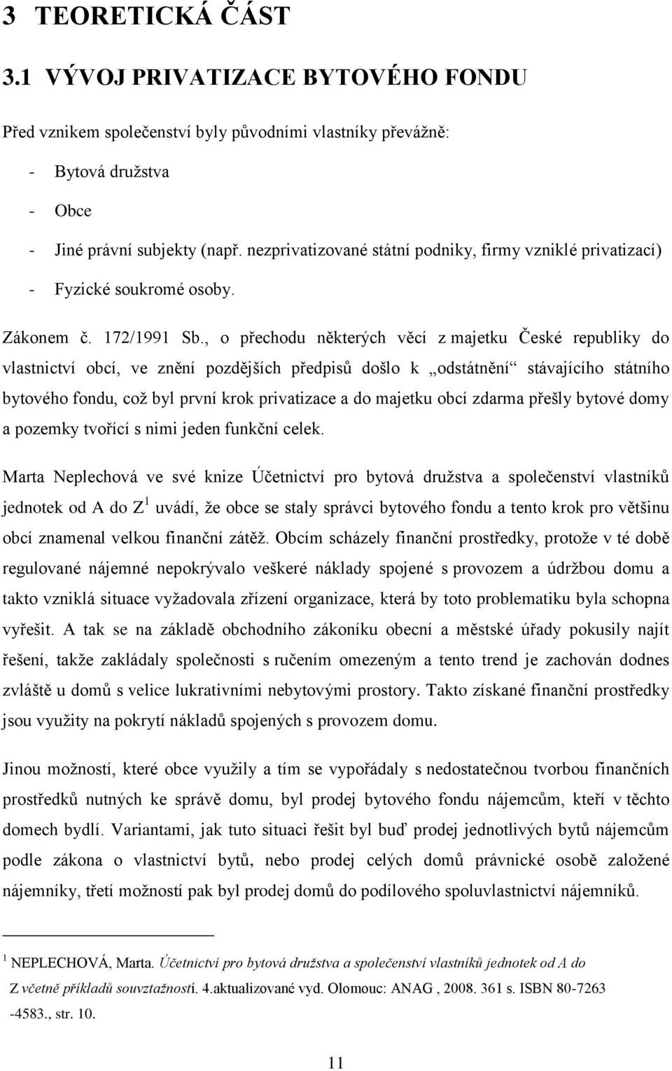 , o přechodu některých věcí z majetku České republiky do vlastnictví obcí, ve znění pozdějších předpisů došlo k odstátnění stávajícího státního bytového fondu, což byl první krok privatizace a do