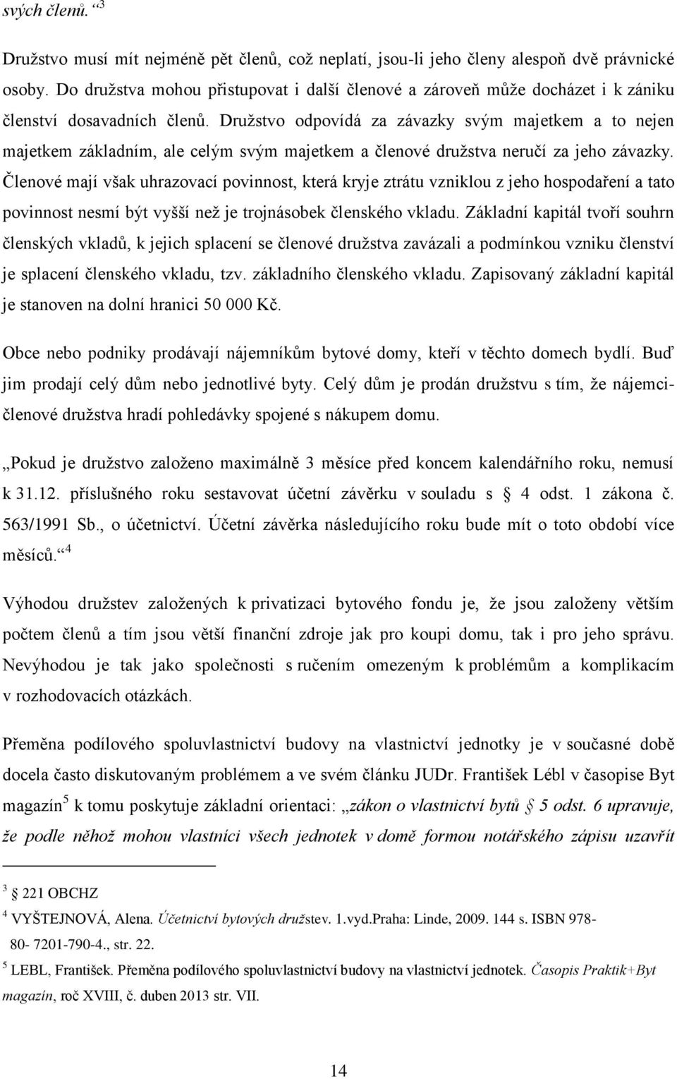 Družstvo odpovídá za závazky svým majetkem a to nejen majetkem základním, ale celým svým majetkem a členové družstva neručí za jeho závazky.