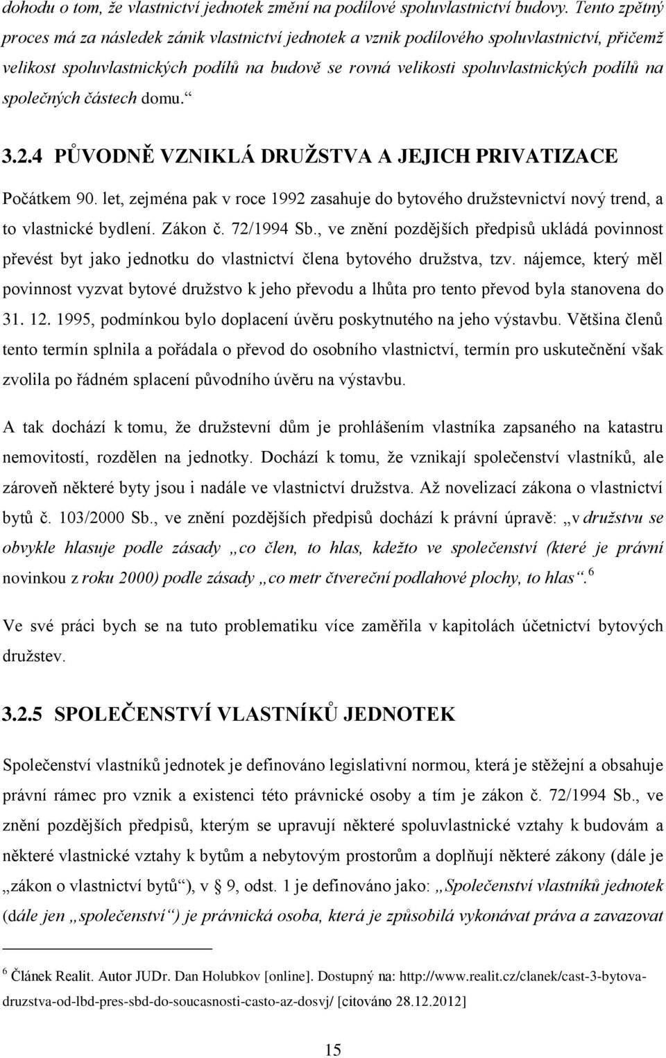 společných částech domu. 3.2.4 PŮVODNĚ VZNIKLÁ DRUŽSTVA A JEJICH PRIVATIZACE Počátkem 90. let, zejména pak v roce 1992 zasahuje do bytového družstevnictví nový trend, a to vlastnické bydlení. Zákon č.