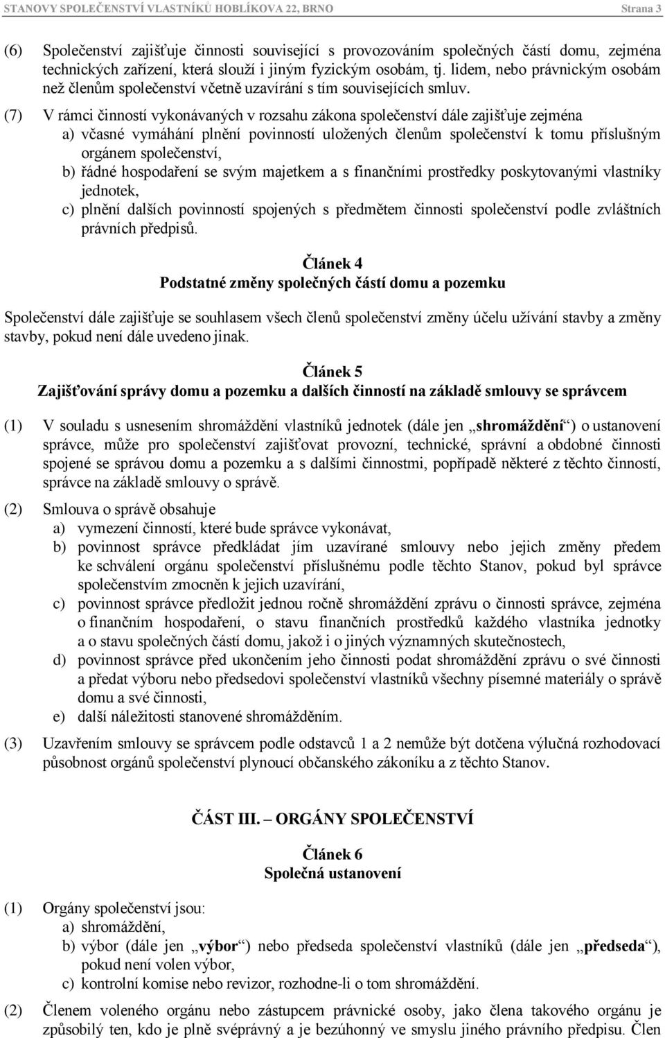 (7) V rámci činností vykonávaných v rozsahu zákona společenství dále zajišťuje zejména a) včasné vymáhání plnění povinností uložených členům společenství k tomu příslušným orgánem společenství, b)