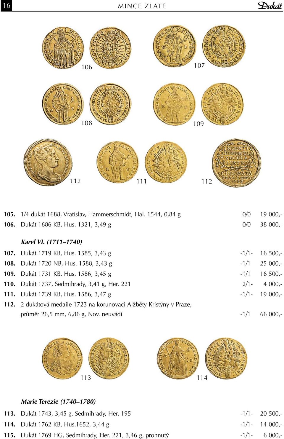 221 2/1-4 000,- 111. Dukát 1739 KB, Hus. 1586, 3,47 g -1/1-19 000,- 112. 2 dukátová medaile 1723 na korunovaci Alžběty Kristýny v Praze, průměr 26,5 mm, 6,86 g, Nov.