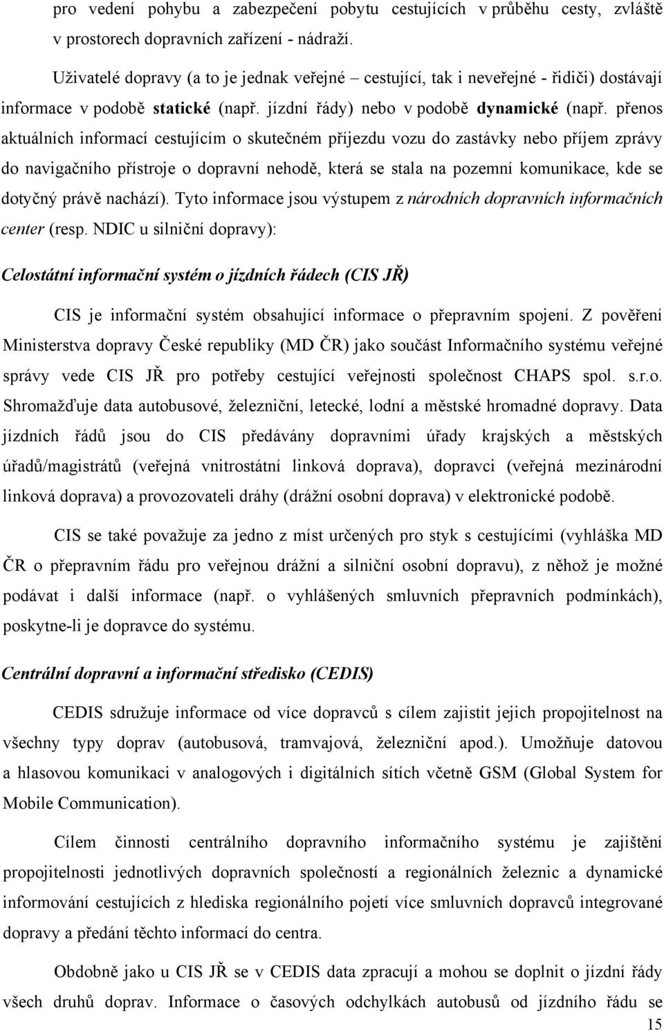 přenos aktuálních informací cestujícím o skutečném příjezdu vozu do zastávky nebo příjem zprávy do navigačního přístroje o dopravní nehodě, která se stala na pozemní komunikace, kde se dotyčný právě