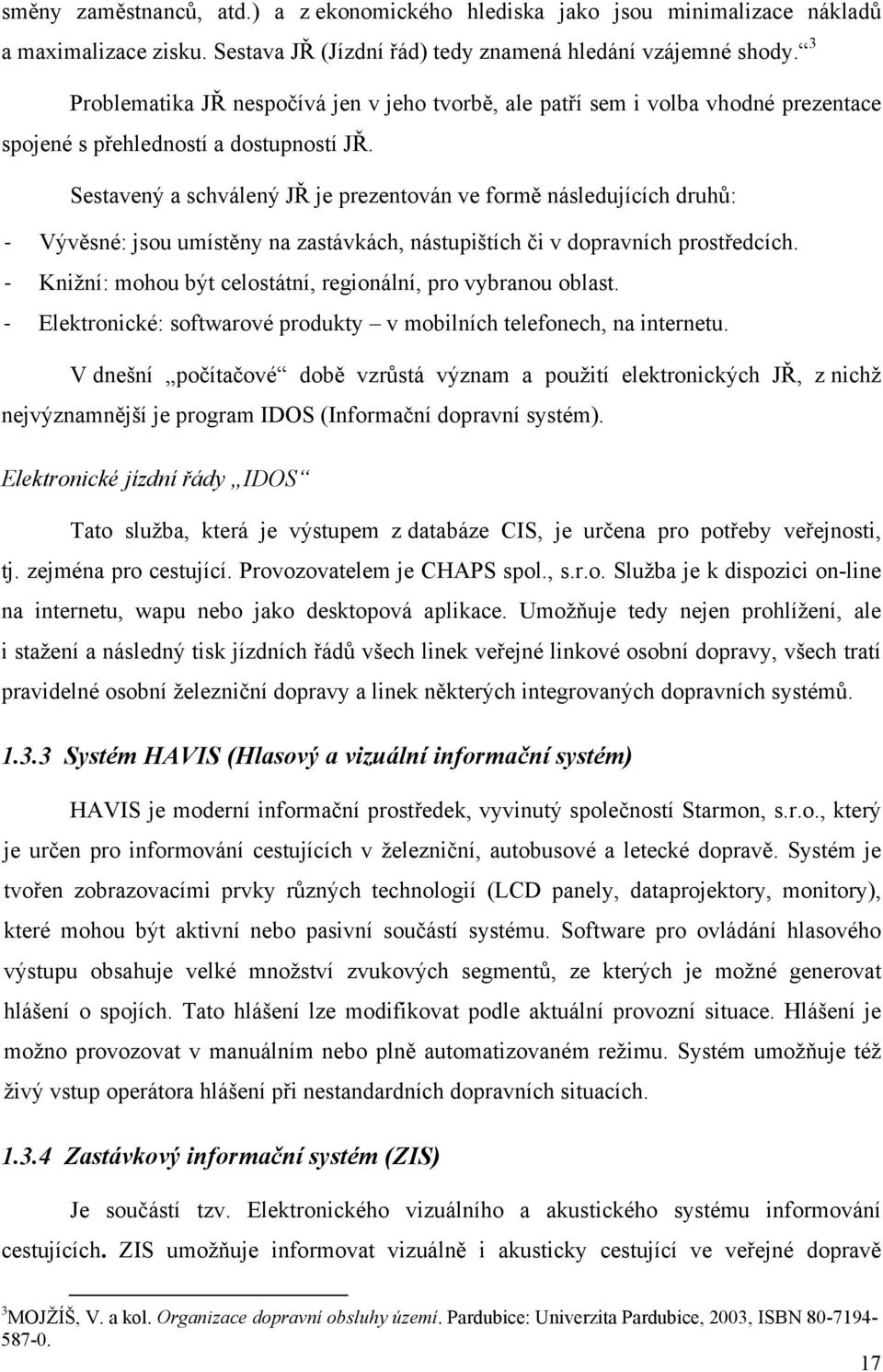 Sestavený a schválený JŘ je prezentován ve formě následujících druhů: Vývěsné: jsou umístěny na zastávkách, nástupištích či v dopravních prostředcích.