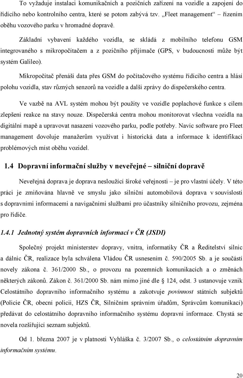 Základní vybavení každého vozidla, se skládá z mobilního telefonu GSM integrovaného s mikropočítačem a z pozičního přijímače (GPS, v budoucnosti může být systém Galileo).