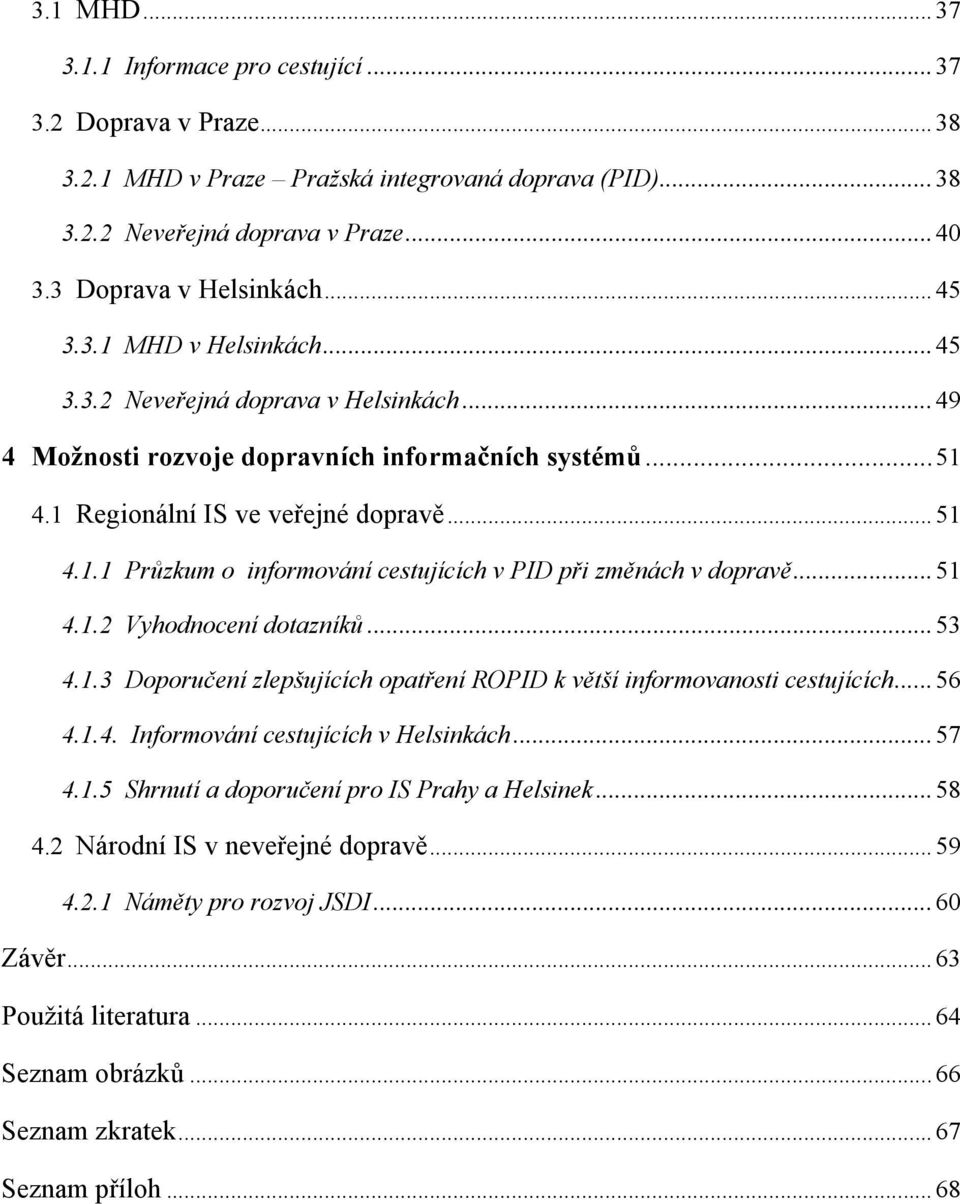 .. 51 4.1.2 Vyhodnocení dotazníků... 53 4.1.3 Doporučení zlepšujících opatření ROPID k větší informovanosti cestujících... 56 4.1.4. Informování cestujících v Helsinkách... 57 4.1.5 Shrnutí a doporučení pro IS Prahy a Helsinek.