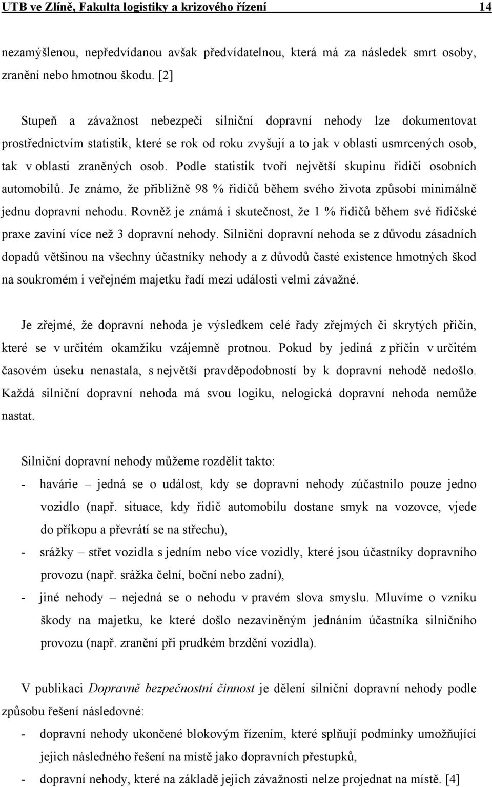 Podle statistik tvoří největší skupinu řidiči osobních automobilů. Je známo, že přibližně 98 % řidičů během svého života způsobí minimálně jednu dopravní nehodu.