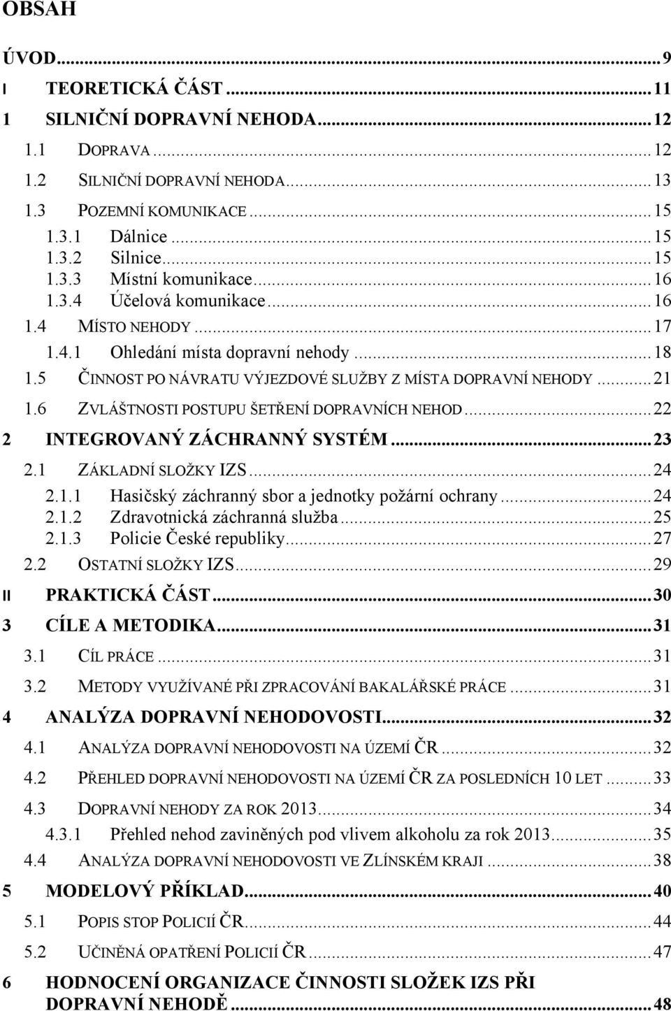 6 ZVLÁŠTNOSTI POSTUPU ŠETŘENÍ DOPRAVNÍCH NEHOD... 22 2 INTEGROVANÝ ZÁCHRANNÝ SYSTÉM... 23 2.1 ZÁKLADNÍ SLOŽKY IZS... 24 2.1.1 Hasičský záchranný sbor a jednotky požární ochrany... 24 2.1.2 Zdravotnická záchranná služba.