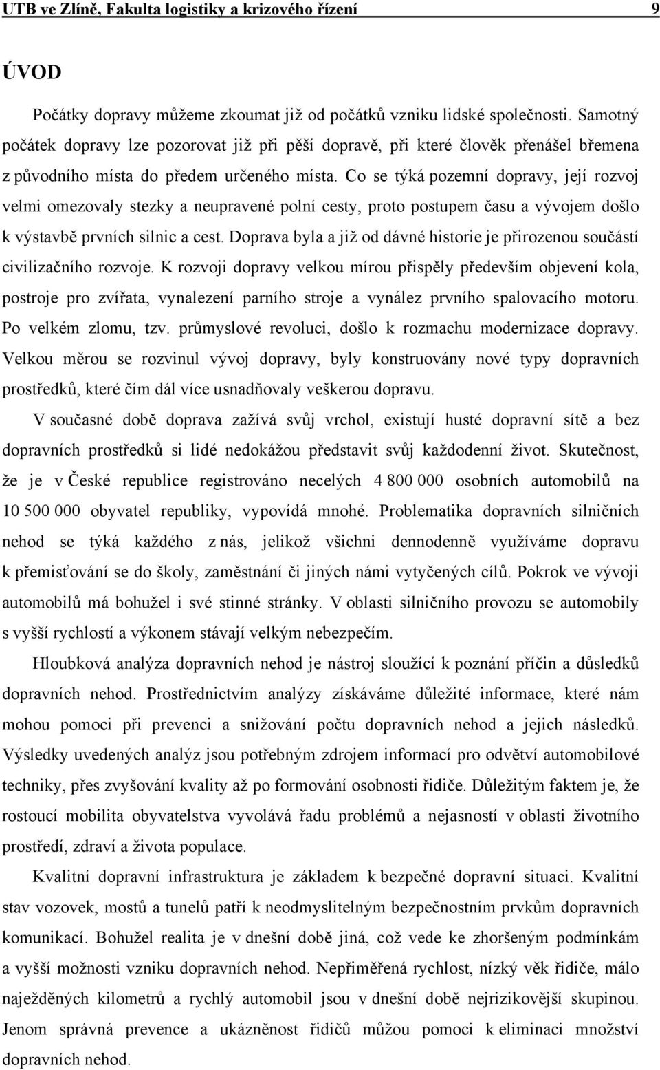 Co se týká pozemní dopravy, její rozvoj velmi omezovaly stezky a neupravené polní cesty, proto postupem času a vývojem došlo k výstavbě prvních silnic a cest.