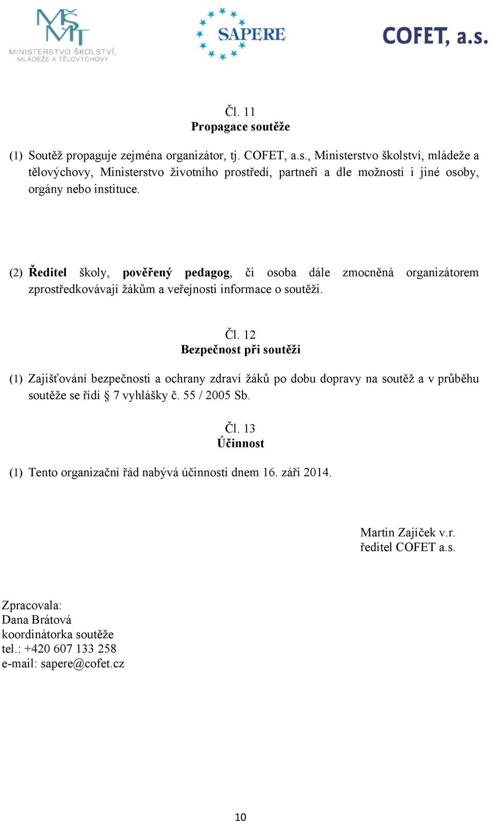 12 Bezpečnost při soutěži (1) Zajišťování bezpečnosti a ochrany zdraví žáků po dobu dopravy na soutěž a v průběhu soutěže se řídí 7 vyhlášky č. 55 / 2005 Sb. Čl.