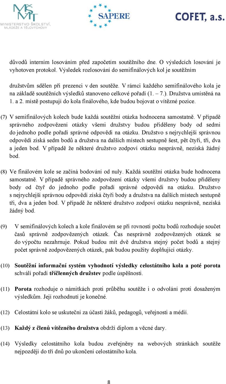 7.). Družstva umístěná na 1. a 2. místě postupují do kola finálového, kde budou bojovat o vítězné pozice. (7) V semifinálových kolech bude každá soutěžní otázka hodnocena samostatně.