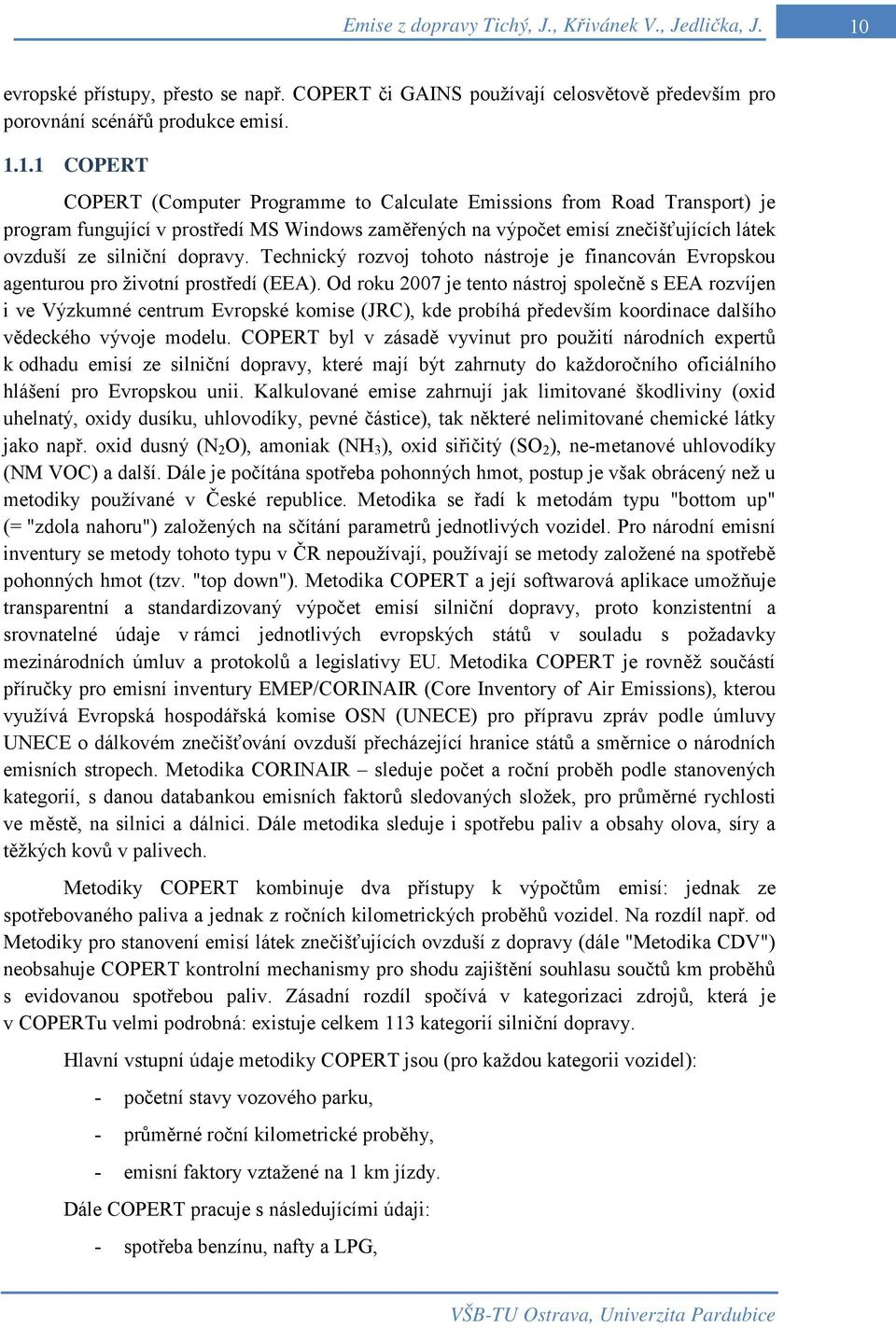 1.1 COPERT COPERT (Computer Programme to Calculate Emissions from Road Transport) je program fungující v prostředí MS Windows zaměřených na výpočet emisí znečišťujících látek ovzduší ze silniční