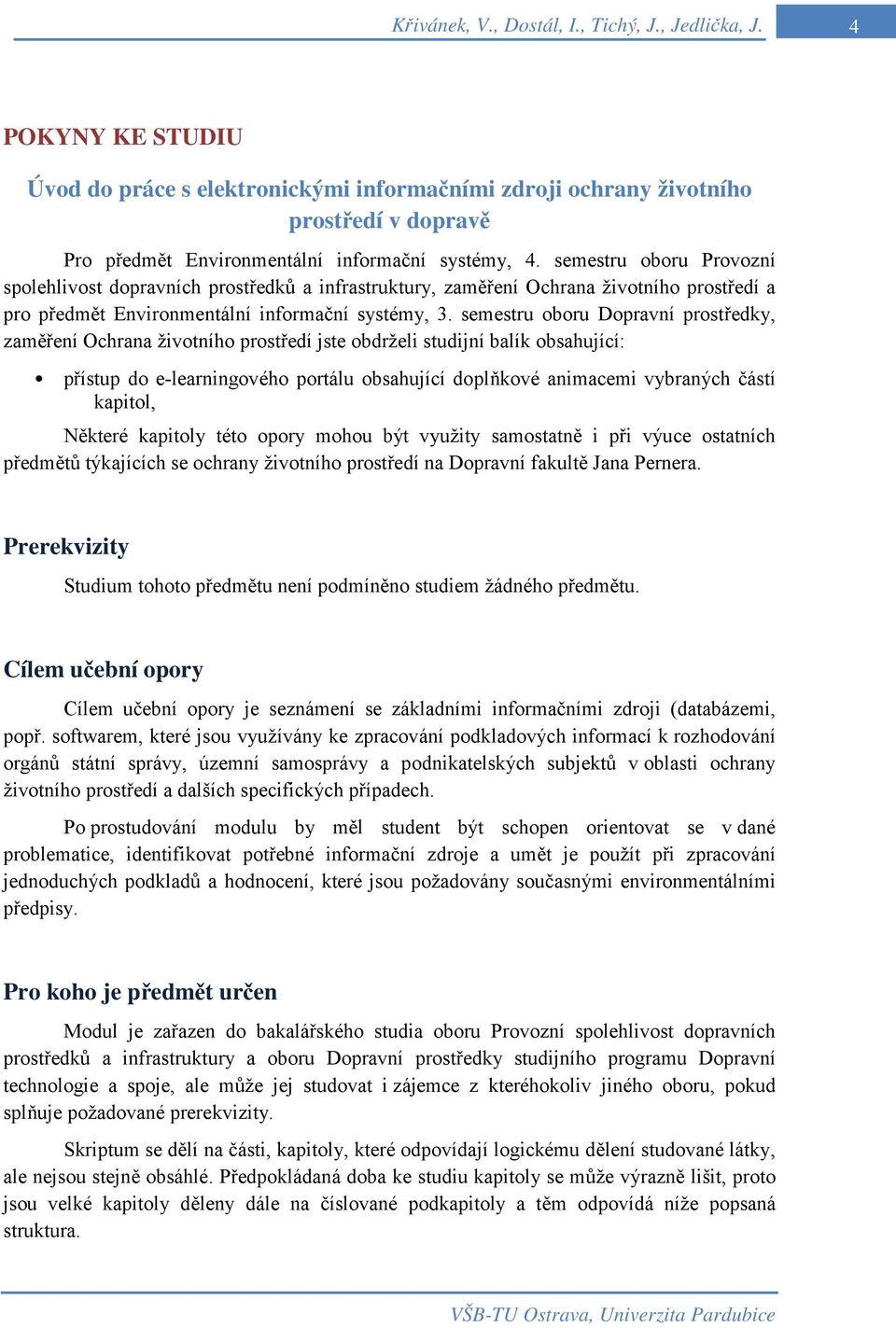 semestru oboru Provozní spolehlivost dopravních prostředků a infrastruktury, zaměření Ochrana životního prostředí a pro předmět Environmentální informační systémy, 3.