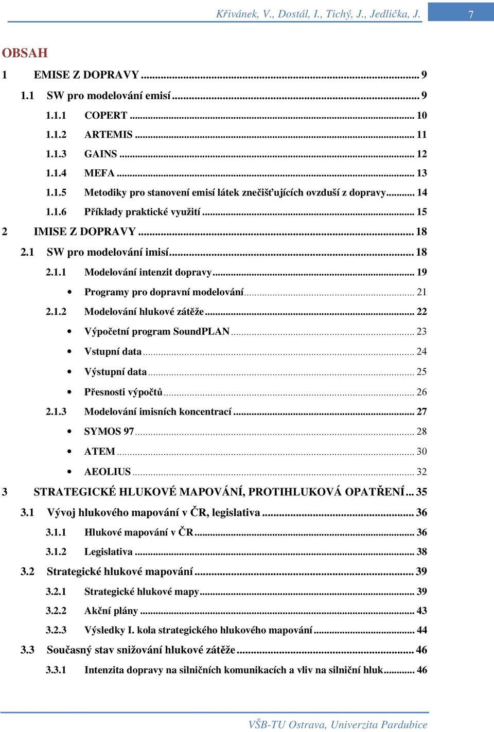 .. 22 Výpočetní program SoundPLAN... 23 Vstupní data... 24 Výstupní data... 25 Přesnosti výpočtů... 26 2.1.3 Modelování imisních koncentrací... 27 SYMOS 97... 28 ATEM... 30 AEOLIUS.