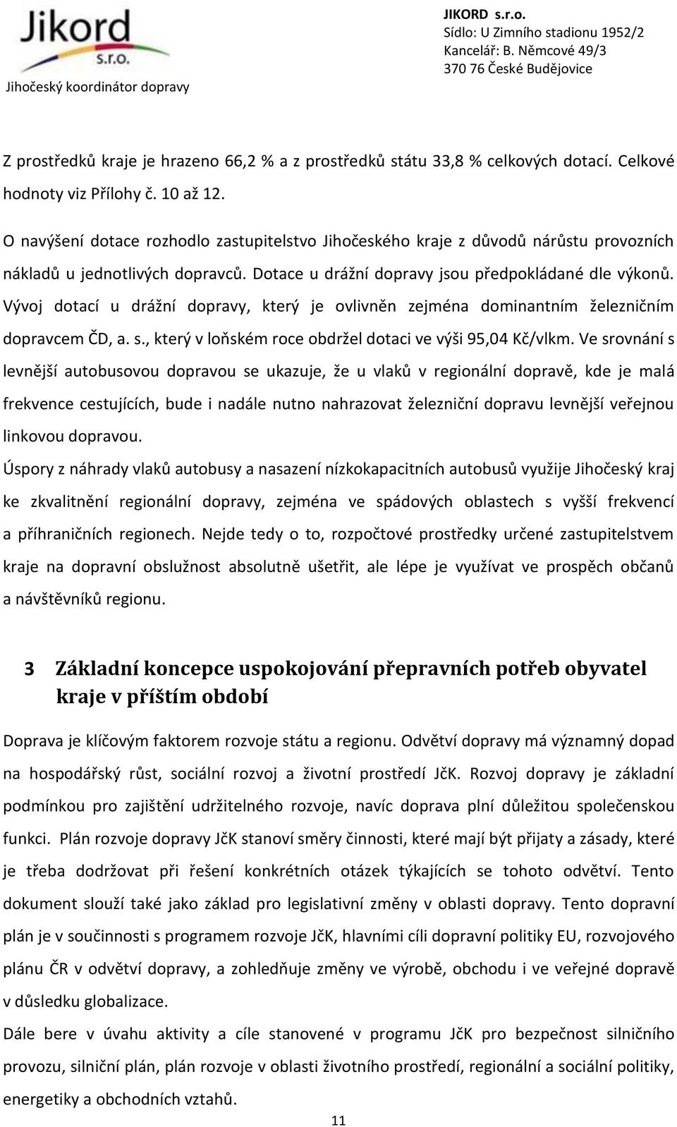 Vývoj dotací u drážní dopravy, který je ovlivněn zejména dominantním železničním dopravcem ČD, a. s., který v loňském roce obdržel dotaci ve výši 95,04 Kč/vlkm.