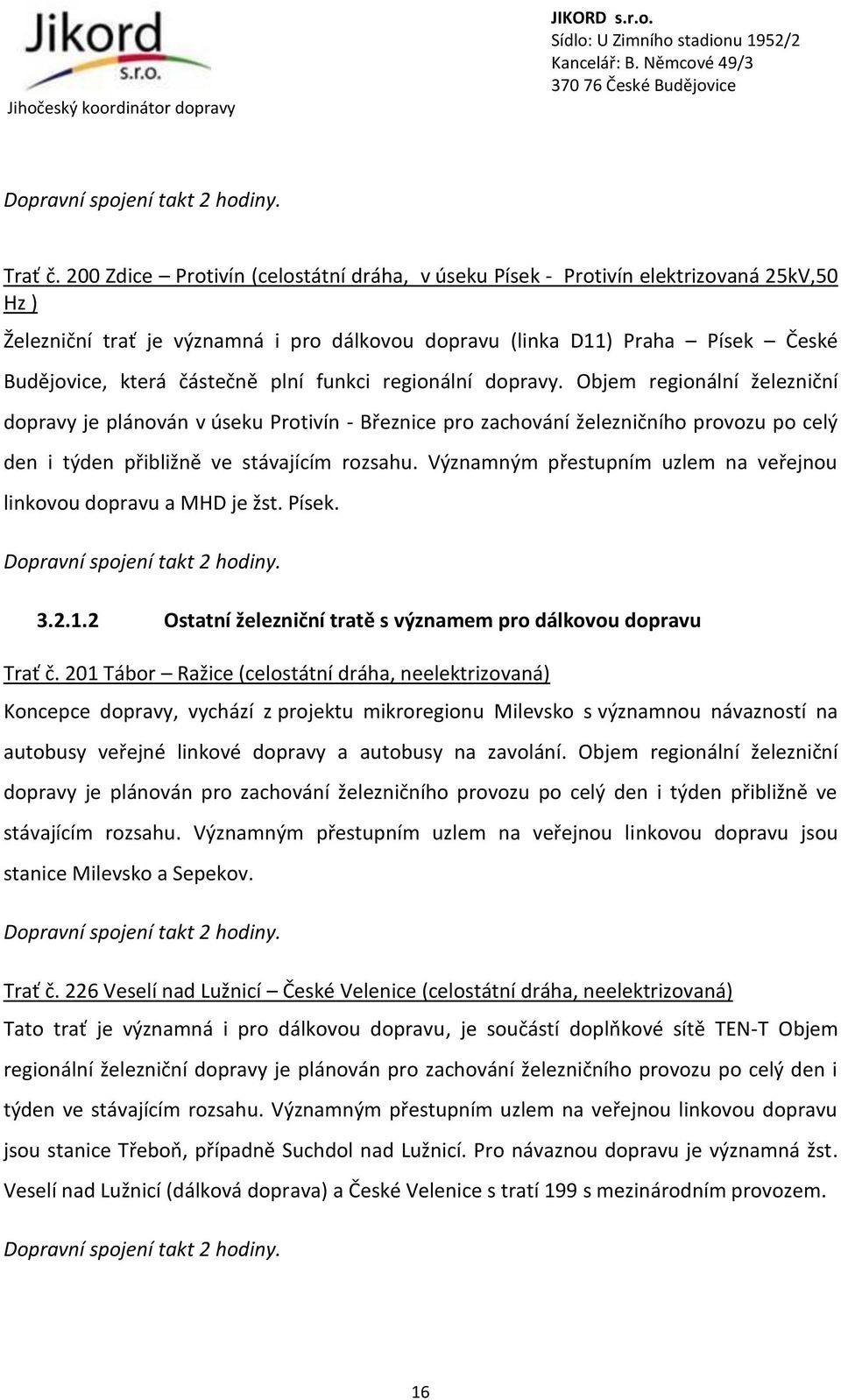 plní funkci regionální dopravy. Objem regionální železniční dopravy je plánován v úseku Protivín - Březnice pro zachování železničního provozu po celý den i týden přibližně ve stávajícím rozsahu.