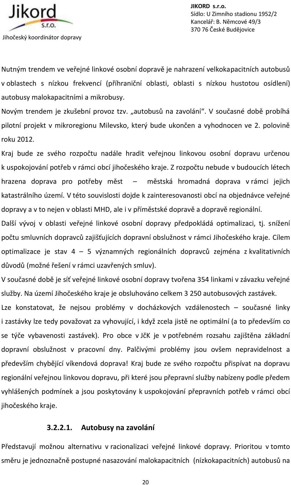 polovině roku 2012. Kraj bude ze svého rozpočtu nadále hradit veřejnou linkovou osobní dopravu určenou k uspokojování potřeb v rámci obcí jihočeského kraje.