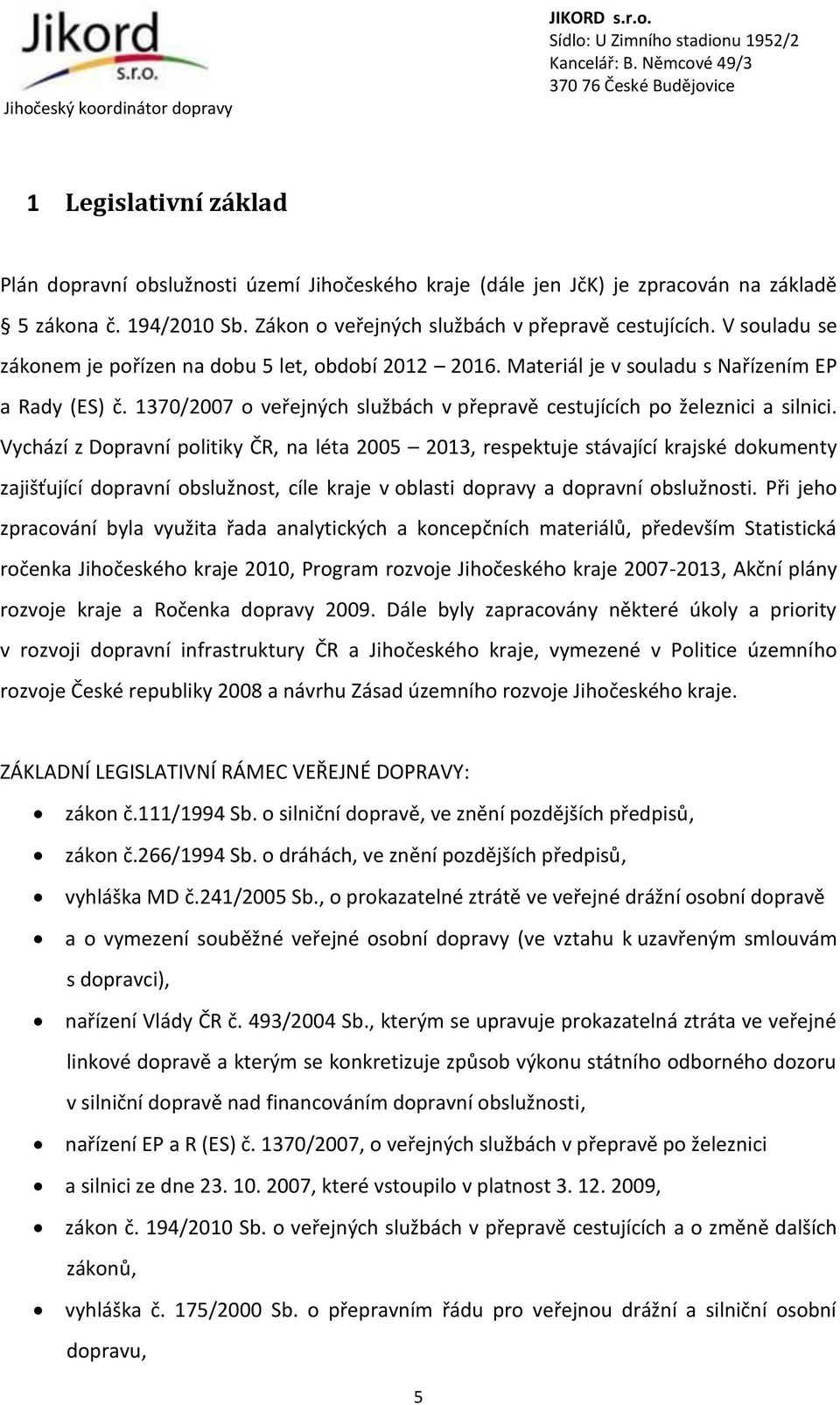 Vychází z Dopravní politiky ČR, na léta 2005 2013, respektuje stávající krajské dokumenty zajišťující dopravní obslužnost, cíle kraje v oblasti dopravy a dopravní obslužnosti.