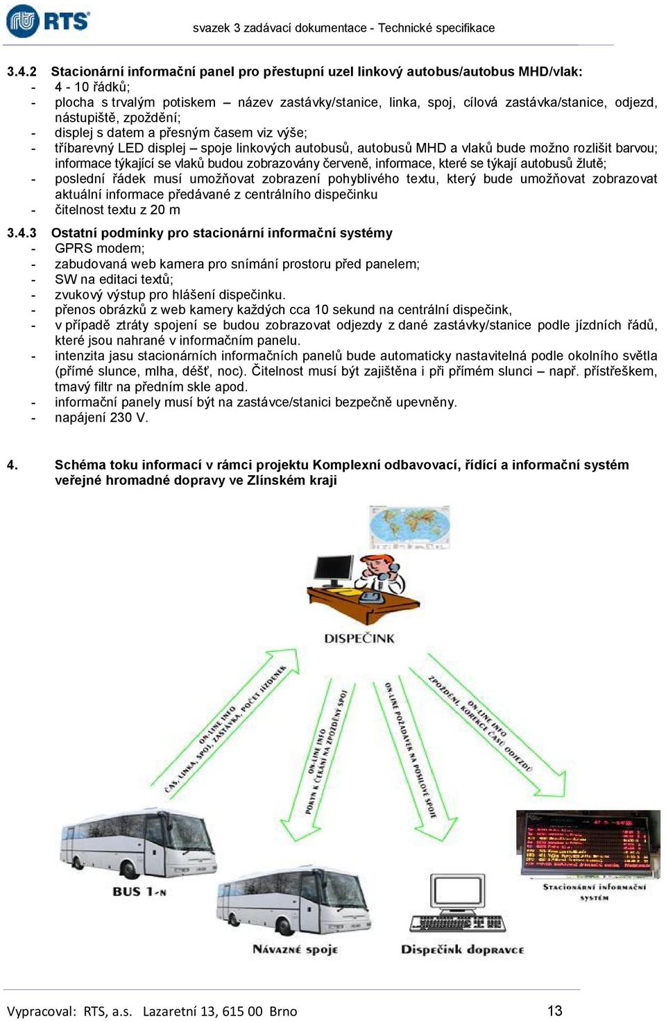 zobrazovány červeně, informace, které se týkají autobusů žlutě; - poslední řádek musí umožňovat zobrazení pohyblivého textu, který bude umožňovat zobrazovat aktuální informace předávané z centrálního