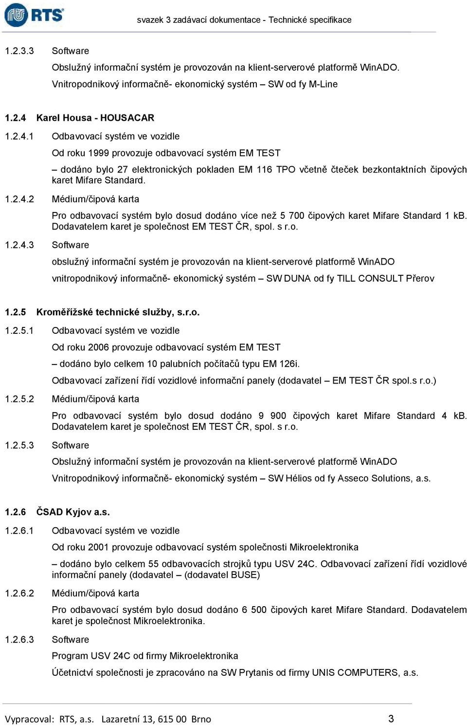 1 Odbavovací systém ve vozidle Od roku 1999 provozuje odbavovací systém EM TEST dodáno bylo 27 elektronických pokladen EM 116 TPO včetně čteček bezkontaktních čipových karet Mifare Standard. 1.2.4.