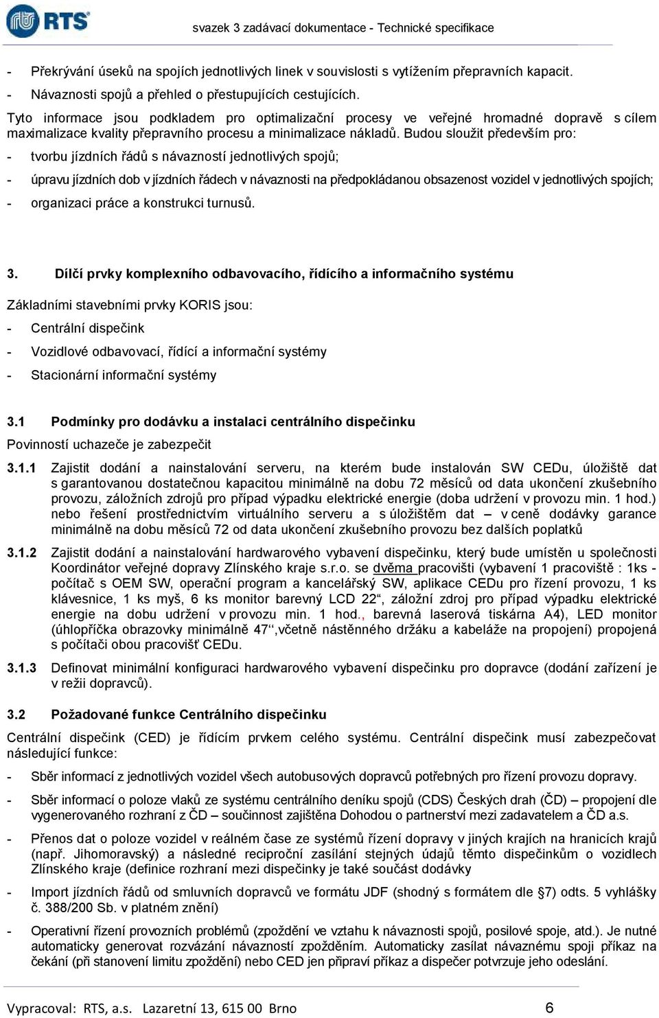 Budou sloužit především pro: - tvorbu jízdních řádů s návazností jednotlivých spojů; - úpravu jízdních dob v jízdních řádech v návaznosti na předpokládanou obsazenost vozidel v jednotlivých spojích;