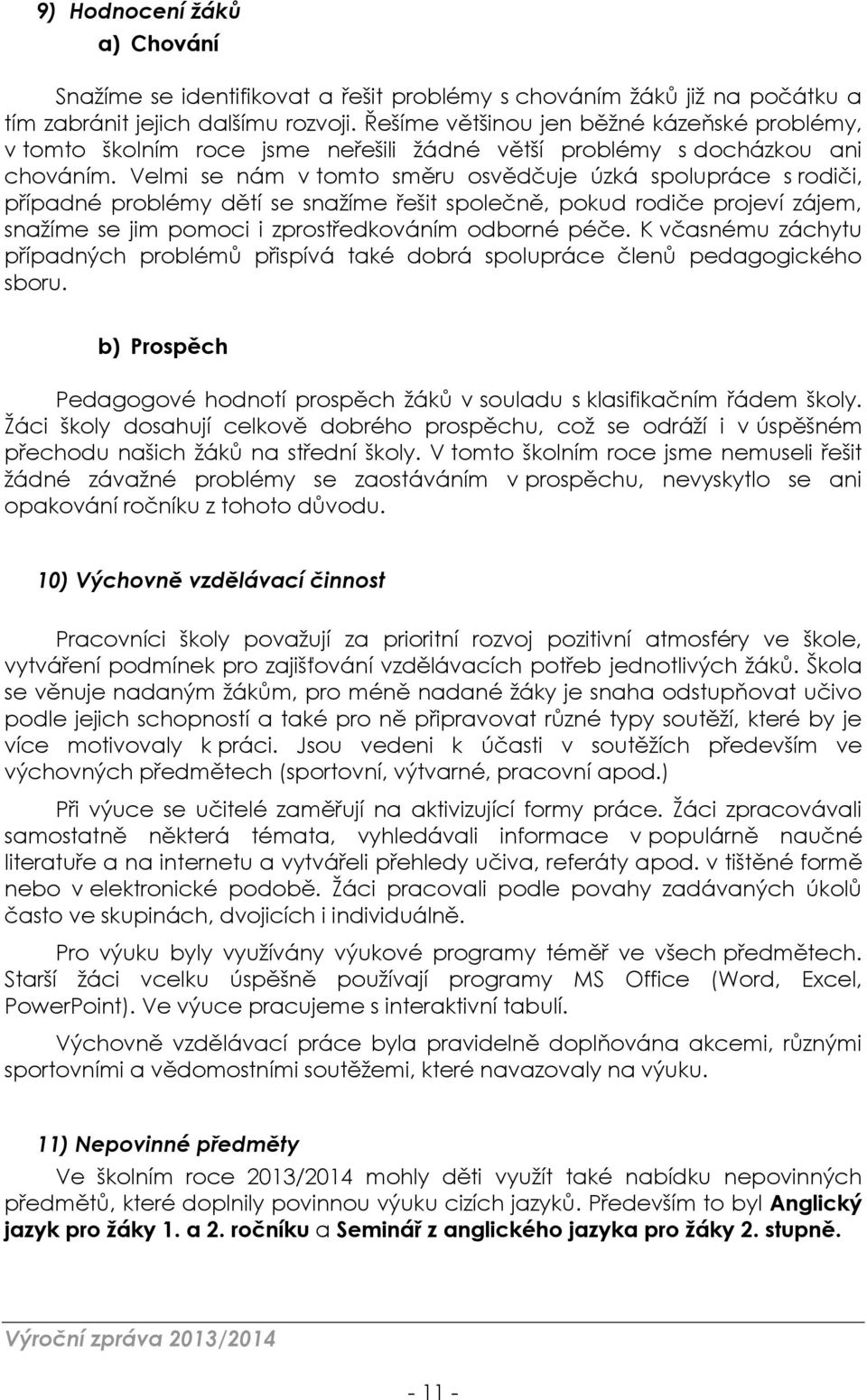 Velmi se nám v tomto směru osvědčuje úzká spolupráce s rodiči, případné problémy dětí se snažíme řešit společně, pokud rodiče projeví zájem, snažíme se jim pomoci i zprostředkováním odborné péče.