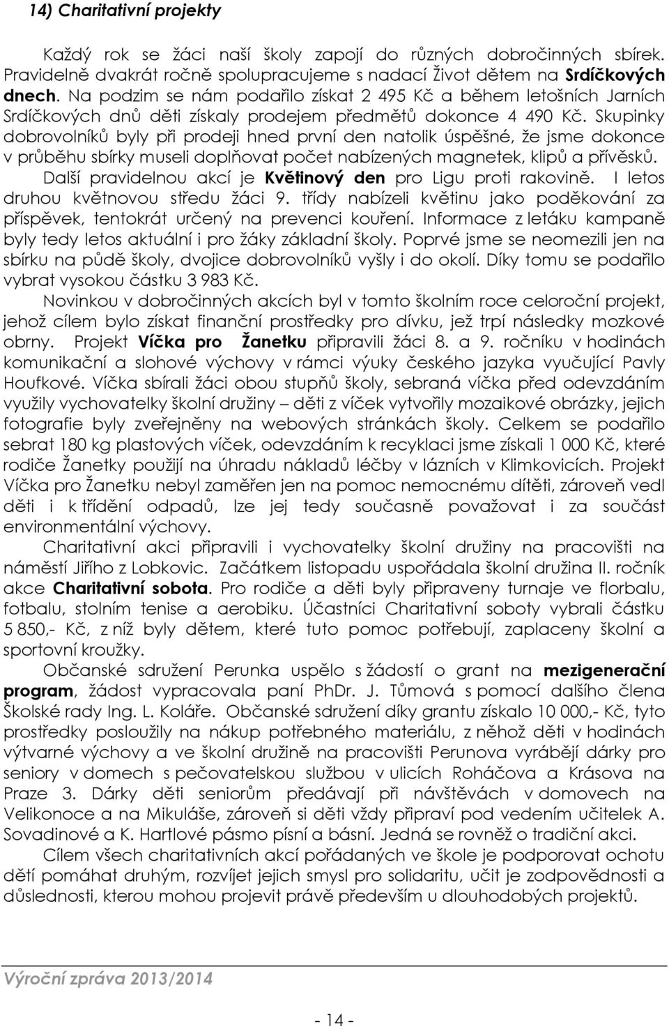 Skupinky dobrovolníků byly při prodeji hned první den natolik úspěšné, že jsme dokonce v průběhu sbírky museli doplňovat počet nabízených magnetek, klipů a přívěsků.