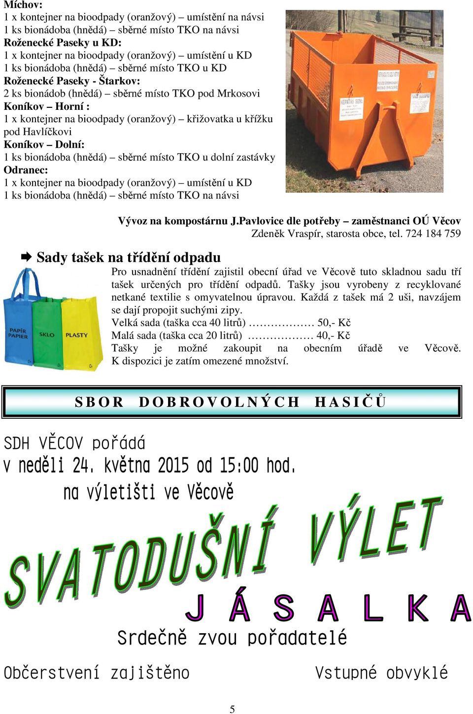 sběrné místo TKO u dolní zastávky Odranec: 1 x kontejner na bioodpady (oranžový) umístění u KD Vývoz na kompostárnu J.Pavlovice dle potřeby zaměstnanci OÚ Věcov Zdeněk Vraspír, starosta obce, tel.