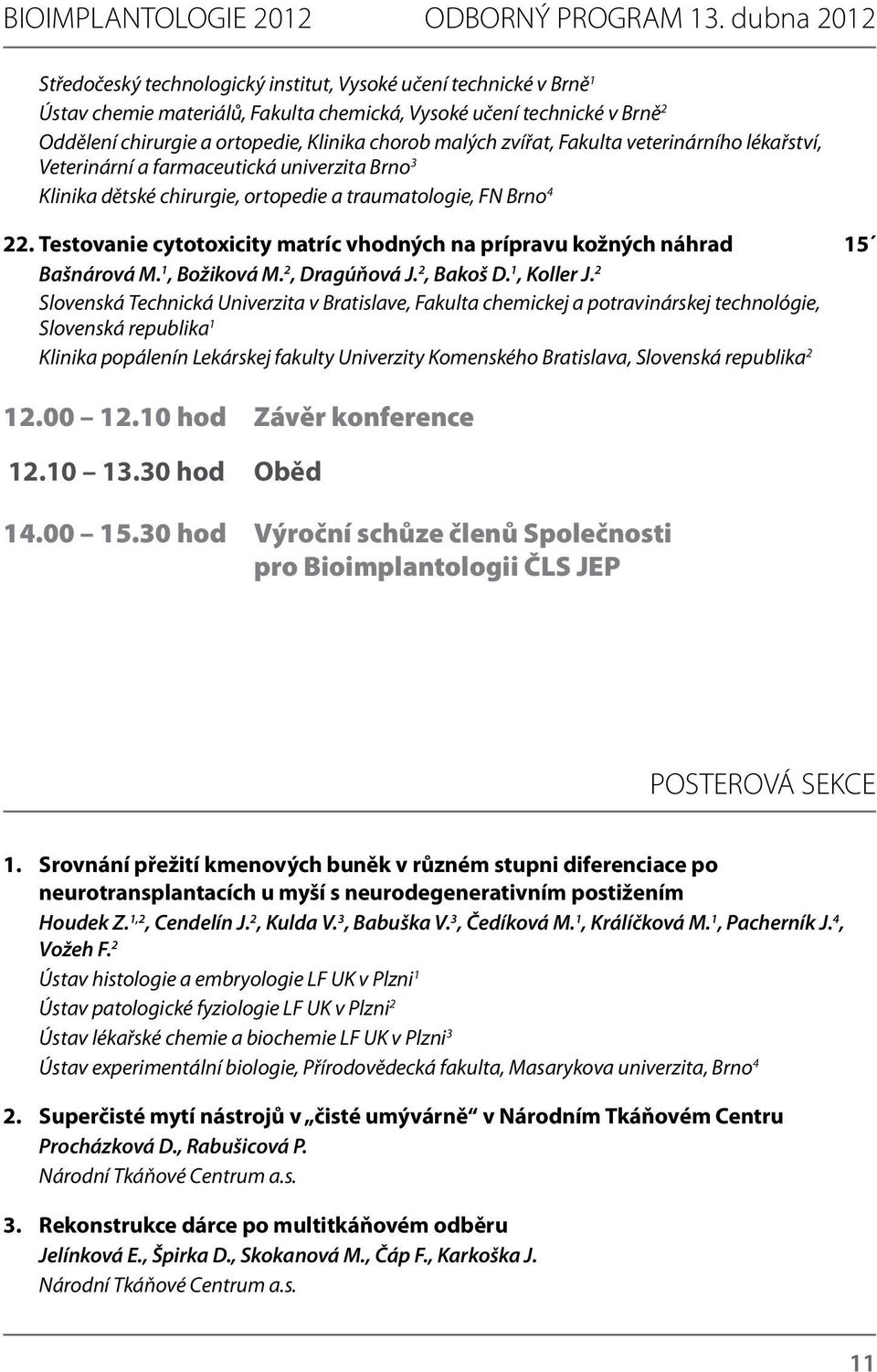 malých zvířat, Fakulta veterinárního lékařství, Veterinární a farmaceutická univerzita Brno 3 Klinika dětské chirurgie, ortopedie a traumatologie, FN Brno 4 22.