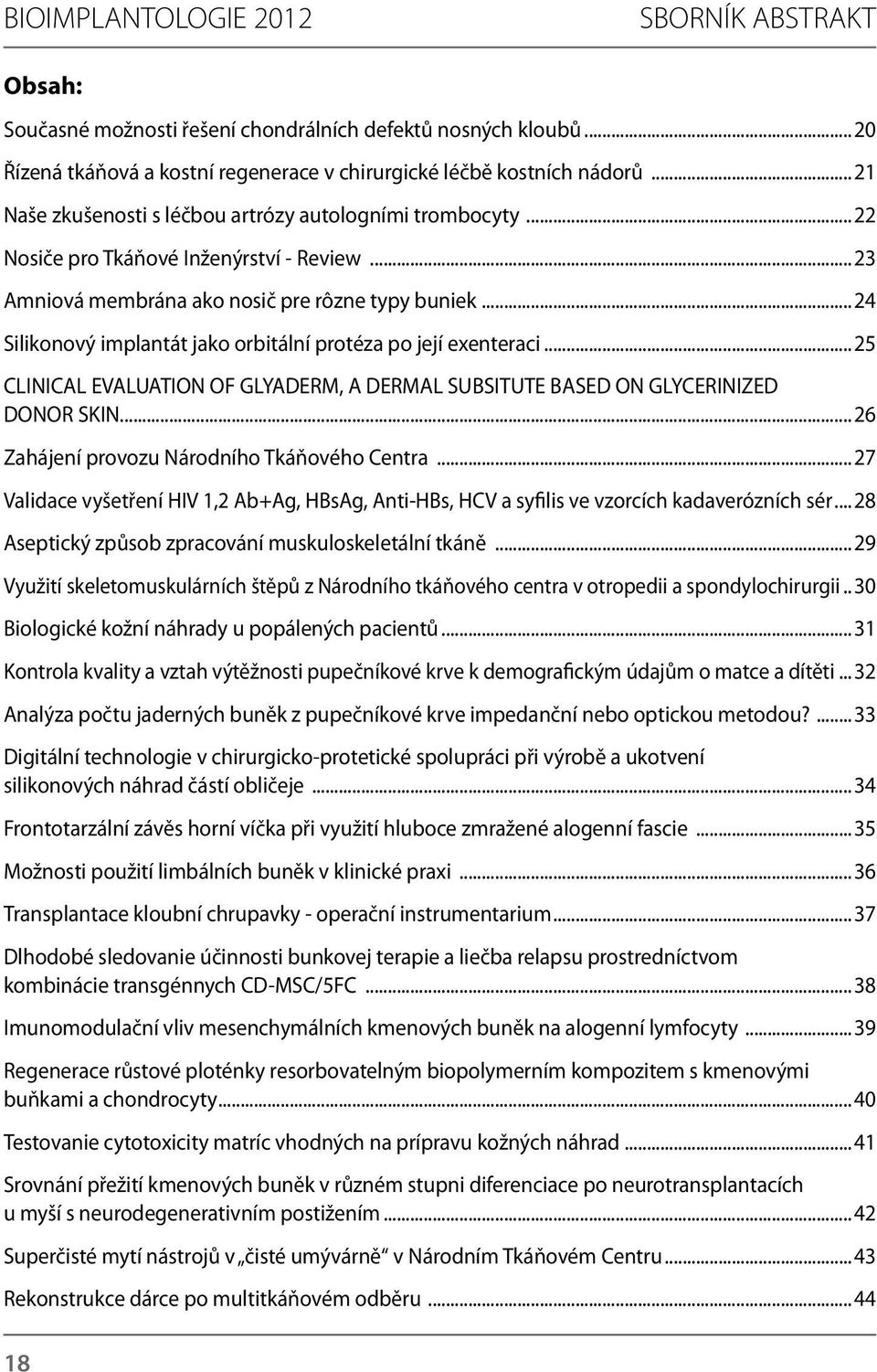 ..24 Silikonový implantát jako orbitální protéza po její exenteraci...25 CLINICAL EVALUATION OF GLYADERM, A DERMAL SUBSITUTE BASED ON GLYCERINIZED DONOR SKIN.