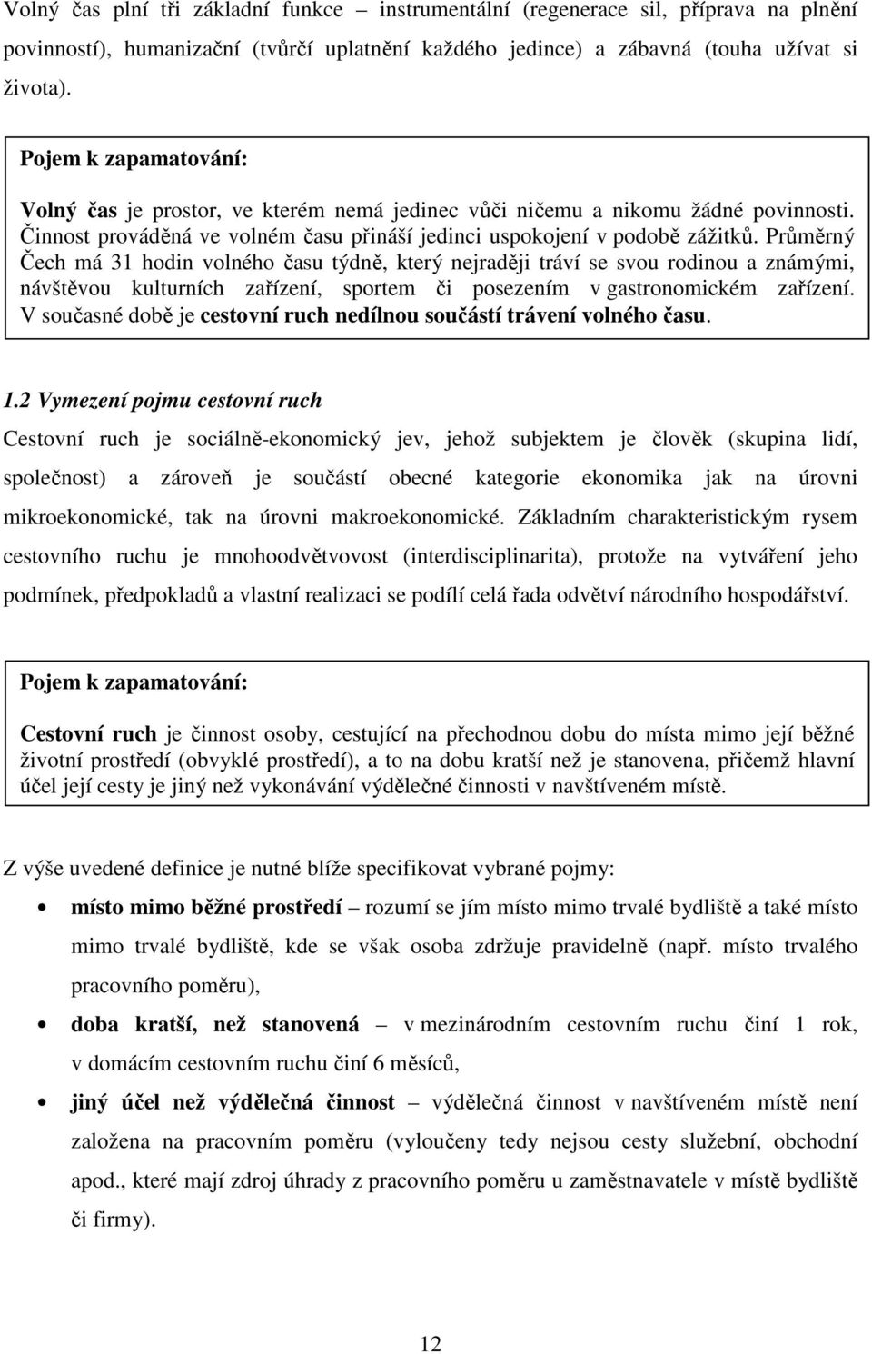 Průměrný Čech má 31 hodin volného času týdně, který nejraději tráví se svou rodinou a známými, návštěvou kulturních zařízení, sportem či posezením v gastronomickém zařízení.