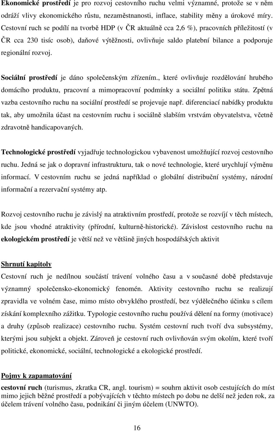 Sociální prostředí je dáno společenským zřízením., které ovlivňuje rozdělování hrubého domácího produktu, pracovní a mimopracovní podmínky a sociální politiku státu.