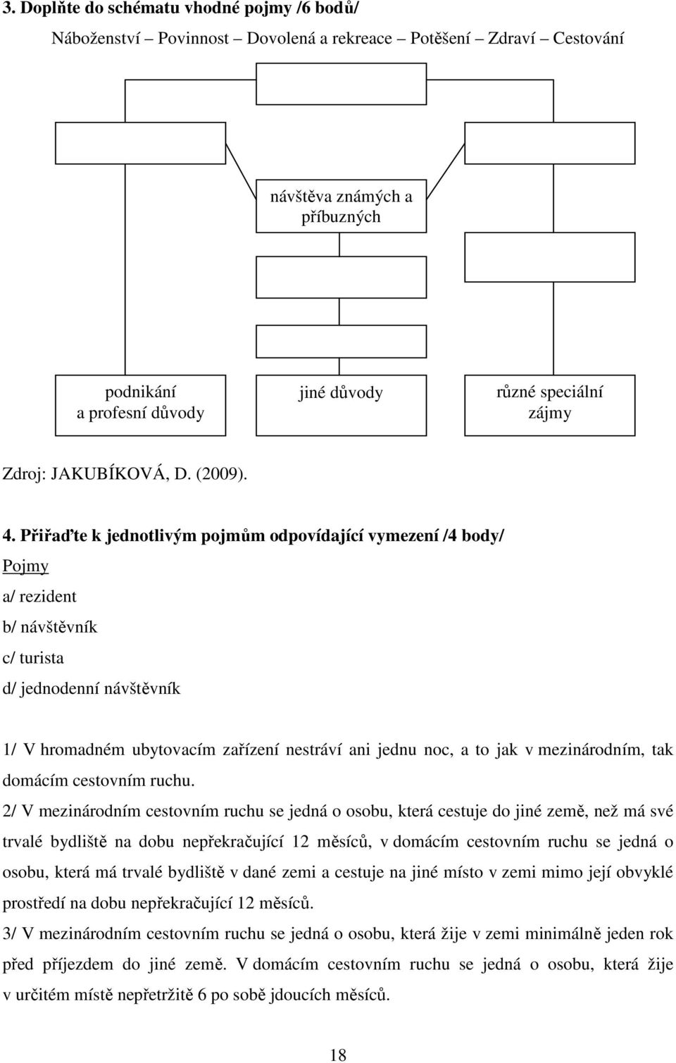 Přiřaďte k jednotlivým pojmům odpovídající vymezení /4 body/ Pojmy a/ rezident b/ návštěvník c/ turista d/ jednodenní návštěvník 1/ V hromadném ubytovacím zařízení nestráví ani jednu noc, a to jak v