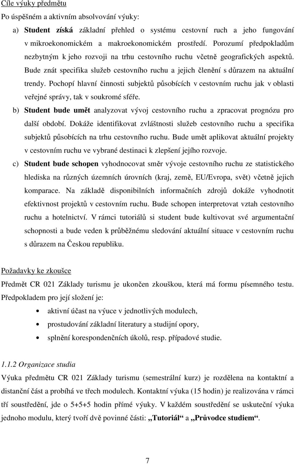 Pochopí hlavní činnosti subjektů působících v cestovním ruchu jak v oblasti veřejné správy, tak v soukromé sféře.