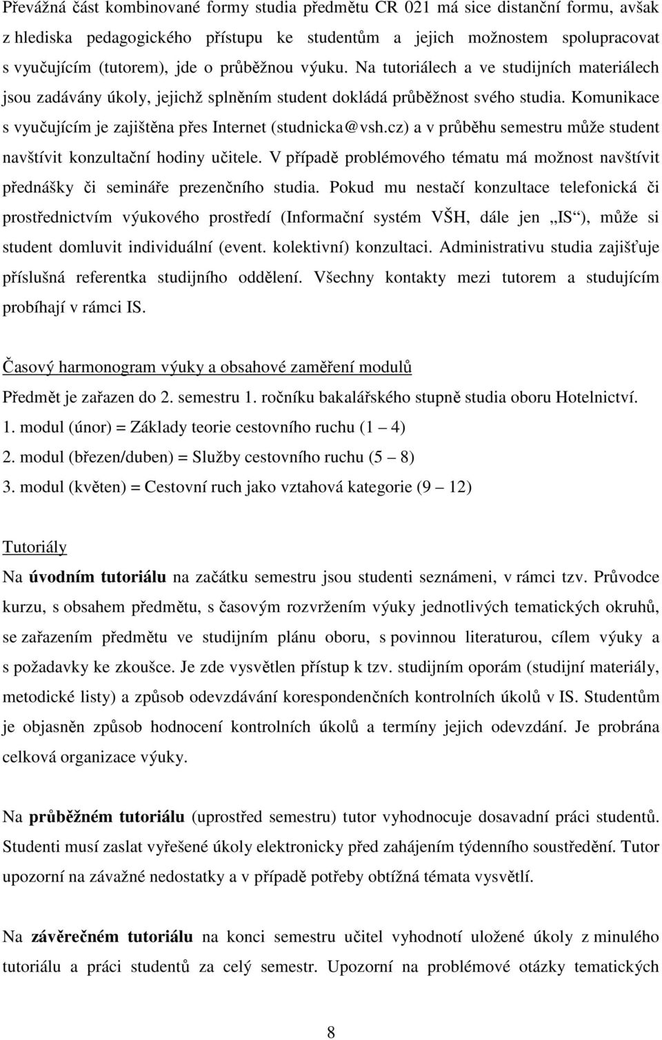 Komunikace s vyučujícím je zajištěna přes Internet (studnicka@vsh.cz) a v průběhu semestru může student navštívit konzultační hodiny učitele.