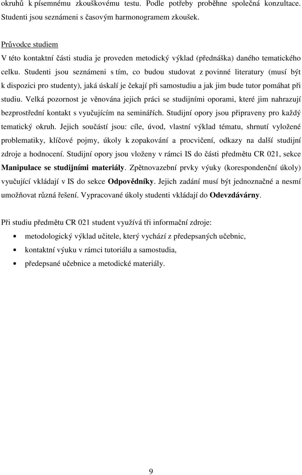 Studenti jsou seznámeni s tím, co budou studovat z povinné literatury (musí být k dispozici pro studenty), jaká úskalí je čekají při samostudiu a jak jim bude tutor pomáhat při studiu.