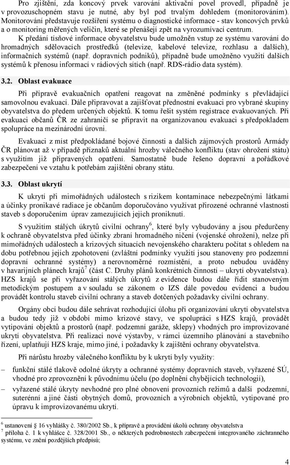 K předání tísňové informace obyvatelstvu bude umožněn vstup ze systému varování do hromadných sdělovacích prostředků (televize, kabelové televize, rozhlasu a dalších), informačních systémů (např.