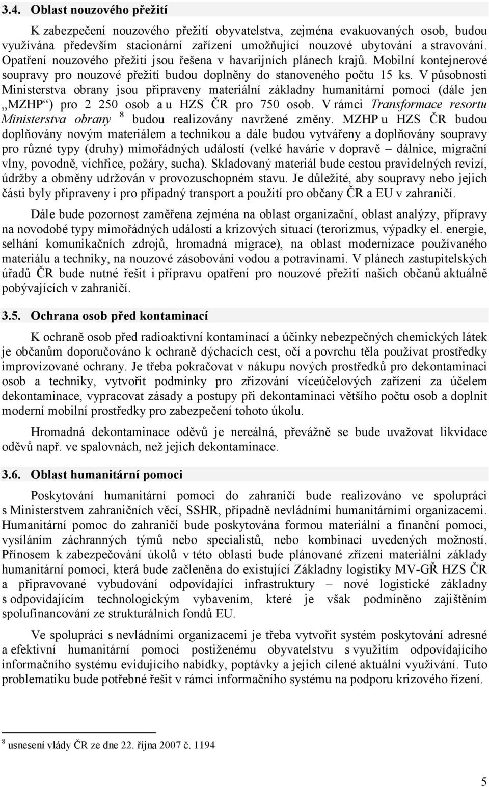 V působnosti Ministerstva obrany jsou připraveny materiální základny humanitární pomoci (dále jen MZHP ) pro 2 250 osob a u HZS ČR pro 750 osob.