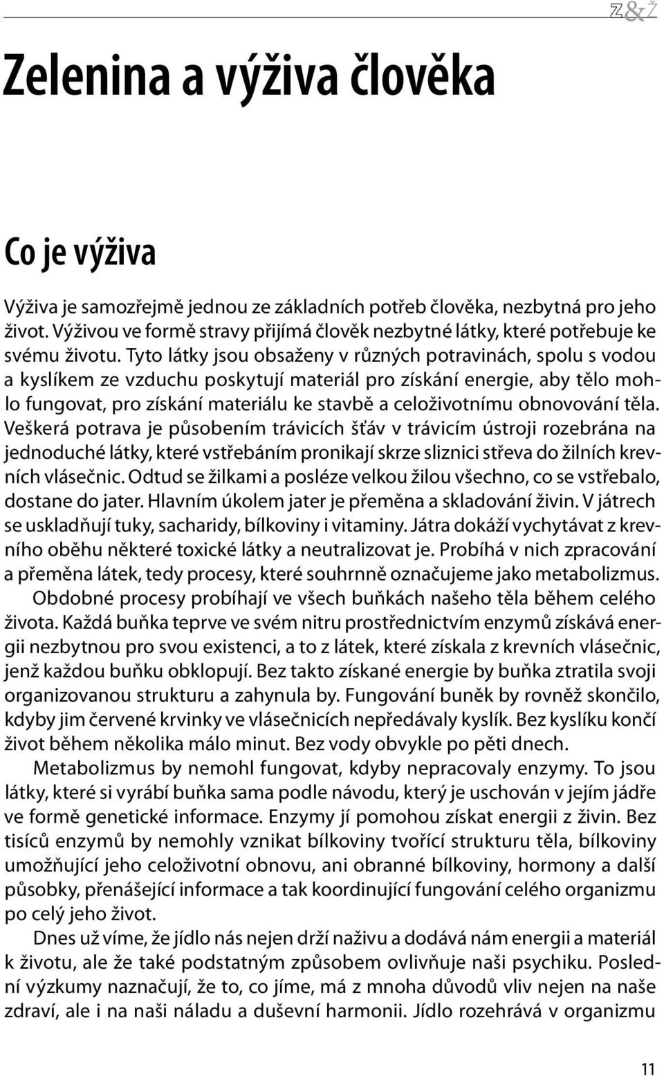 Tyto látky jsou obsaženy v různých potravinách, spolu s vodou a kyslíkem ze vzduchu poskytují materiál pro získání energie, aby tělo mohlo fungovat, pro získání materiálu ke stavbě a celoživotnímu