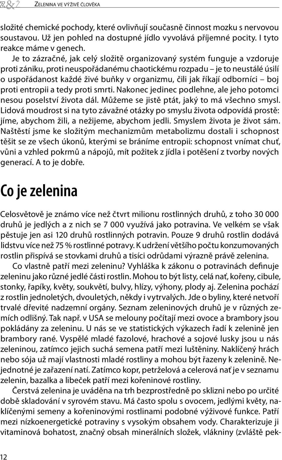 jak říkají odborníci boj proti entropii a tedy proti smrti. Nakonec jedinec podlehne, ale jeho potomci nesou poselství života dál. Můžeme se jistě ptát, jaký to má všechno smysl.