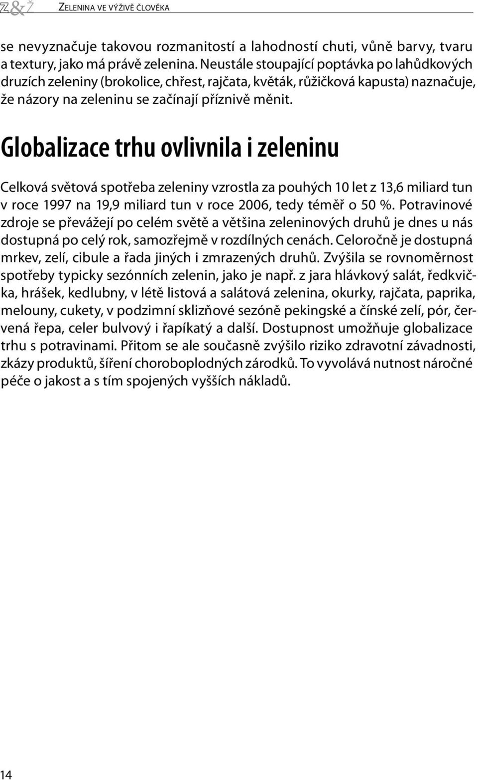 Globalizace trhu ovlivnila i zeleninu Celková světová spotřeba zeleniny vzrostla za pouhých 10 let z 13,6 miliard tun v roce 1997 na 19,9 miliard tun v roce 2006, tedy téměř o 50 %.